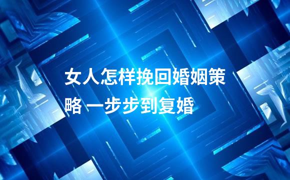 女人怎样挽回婚姻策略 一步步到复婚